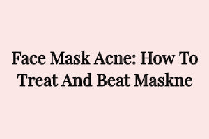 Face mask acne: How to treat and beat maskne